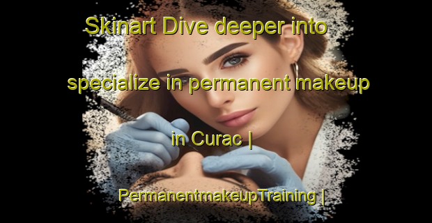 Skinart Dive deeper into specialize in permanent makeup in Curac | PermanentmakeupTraining | PermanentmakeupClasses | SkinartTraining-France
